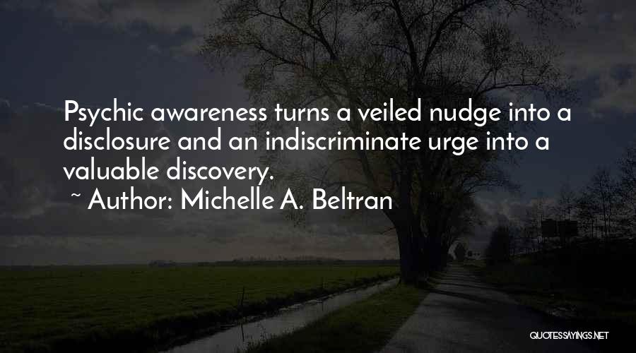 Michelle A. Beltran Quotes: Psychic Awareness Turns A Veiled Nudge Into A Disclosure And An Indiscriminate Urge Into A Valuable Discovery.