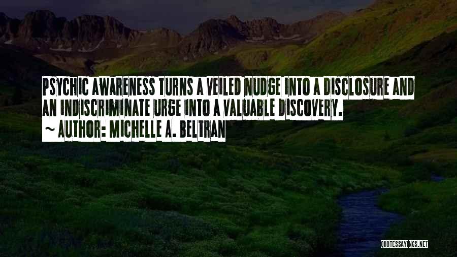 Michelle A. Beltran Quotes: Psychic Awareness Turns A Veiled Nudge Into A Disclosure And An Indiscriminate Urge Into A Valuable Discovery.