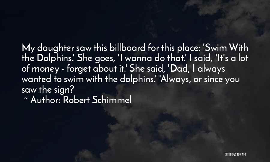 Robert Schimmel Quotes: My Daughter Saw This Billboard For This Place: 'swim With The Dolphins.' She Goes, 'i Wanna Do That.' I Said,