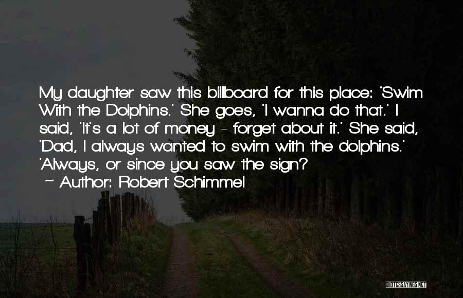 Robert Schimmel Quotes: My Daughter Saw This Billboard For This Place: 'swim With The Dolphins.' She Goes, 'i Wanna Do That.' I Said,