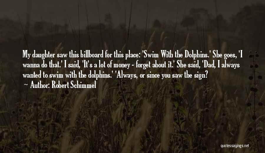 Robert Schimmel Quotes: My Daughter Saw This Billboard For This Place: 'swim With The Dolphins.' She Goes, 'i Wanna Do That.' I Said,