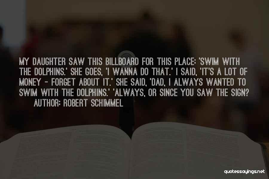 Robert Schimmel Quotes: My Daughter Saw This Billboard For This Place: 'swim With The Dolphins.' She Goes, 'i Wanna Do That.' I Said,