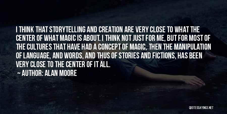 Alan Moore Quotes: I Think That Storytelling And Creation Are Very Close To What The Center Of What Magic Is About. I Think