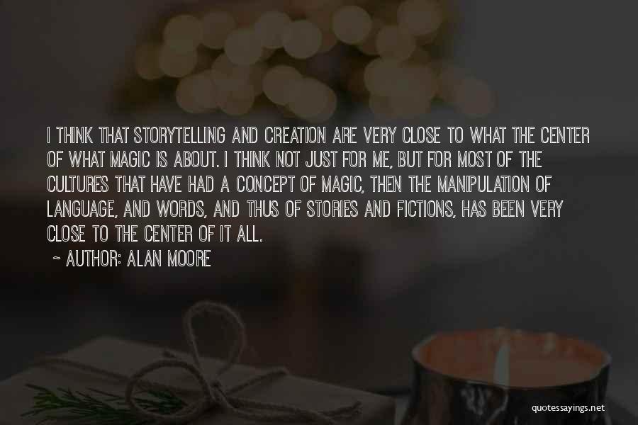 Alan Moore Quotes: I Think That Storytelling And Creation Are Very Close To What The Center Of What Magic Is About. I Think