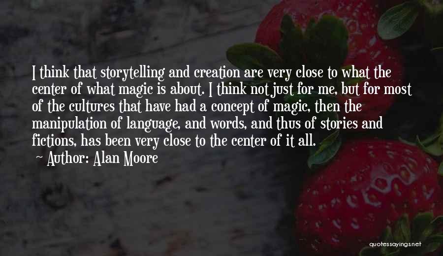 Alan Moore Quotes: I Think That Storytelling And Creation Are Very Close To What The Center Of What Magic Is About. I Think