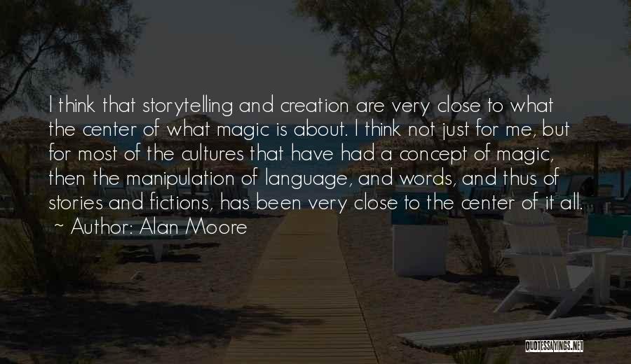 Alan Moore Quotes: I Think That Storytelling And Creation Are Very Close To What The Center Of What Magic Is About. I Think