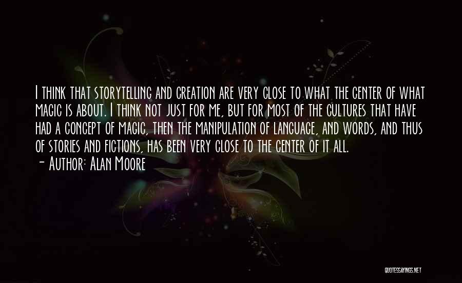 Alan Moore Quotes: I Think That Storytelling And Creation Are Very Close To What The Center Of What Magic Is About. I Think