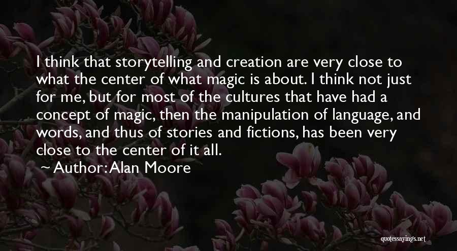 Alan Moore Quotes: I Think That Storytelling And Creation Are Very Close To What The Center Of What Magic Is About. I Think