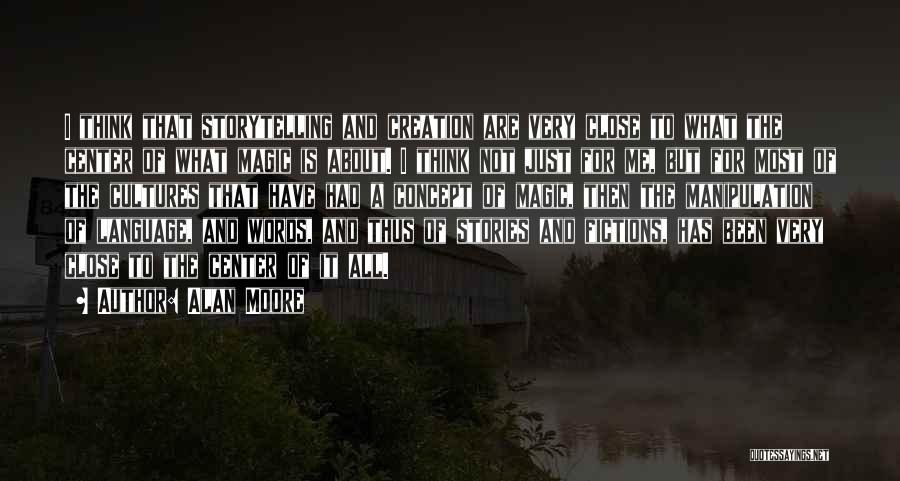 Alan Moore Quotes: I Think That Storytelling And Creation Are Very Close To What The Center Of What Magic Is About. I Think