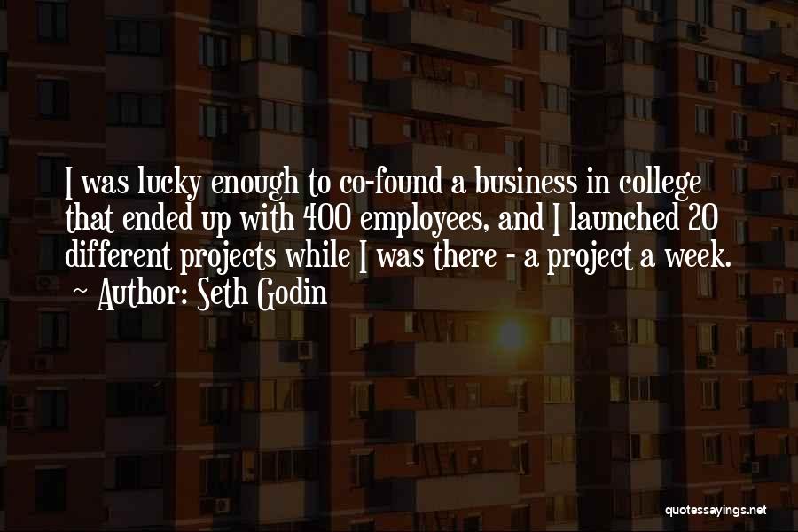 Seth Godin Quotes: I Was Lucky Enough To Co-found A Business In College That Ended Up With 400 Employees, And I Launched 20