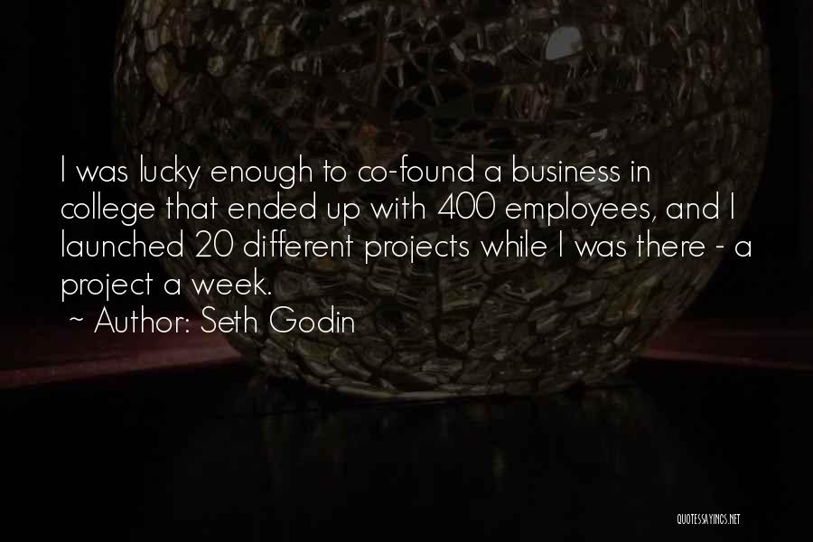 Seth Godin Quotes: I Was Lucky Enough To Co-found A Business In College That Ended Up With 400 Employees, And I Launched 20