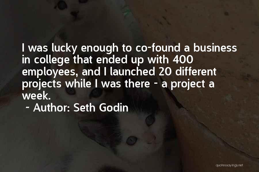 Seth Godin Quotes: I Was Lucky Enough To Co-found A Business In College That Ended Up With 400 Employees, And I Launched 20