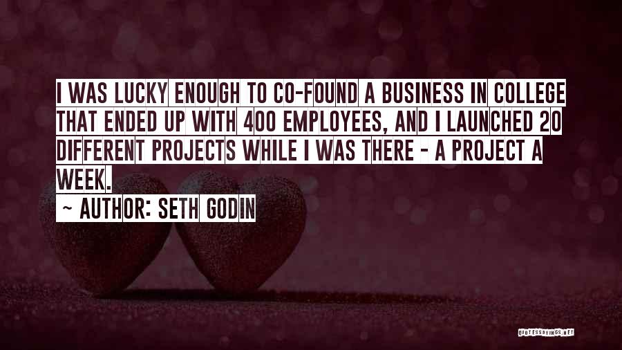 Seth Godin Quotes: I Was Lucky Enough To Co-found A Business In College That Ended Up With 400 Employees, And I Launched 20