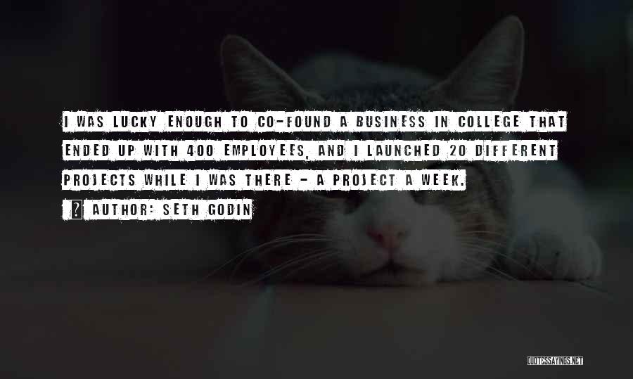 Seth Godin Quotes: I Was Lucky Enough To Co-found A Business In College That Ended Up With 400 Employees, And I Launched 20