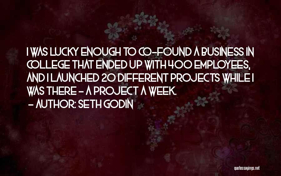 Seth Godin Quotes: I Was Lucky Enough To Co-found A Business In College That Ended Up With 400 Employees, And I Launched 20