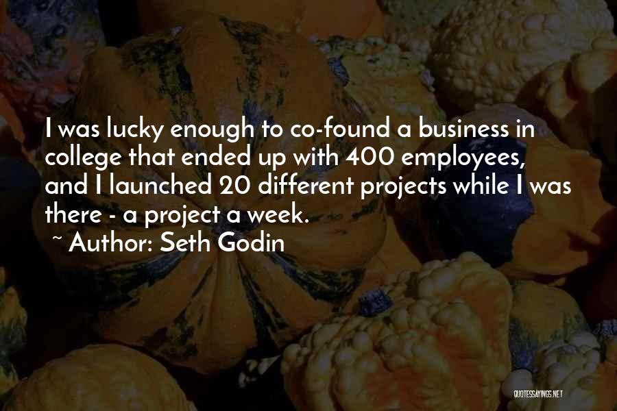Seth Godin Quotes: I Was Lucky Enough To Co-found A Business In College That Ended Up With 400 Employees, And I Launched 20