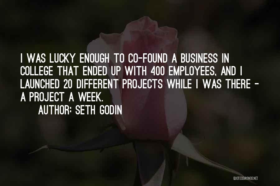 Seth Godin Quotes: I Was Lucky Enough To Co-found A Business In College That Ended Up With 400 Employees, And I Launched 20