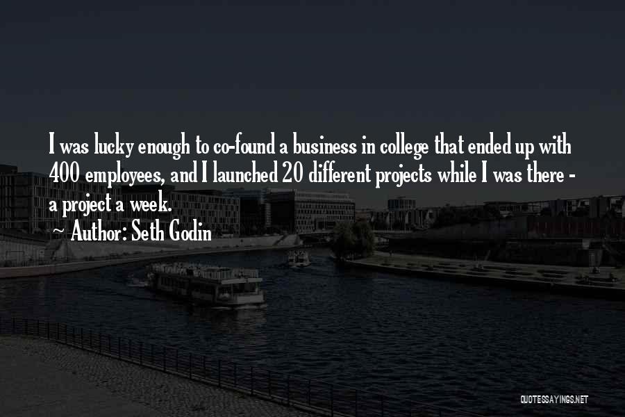 Seth Godin Quotes: I Was Lucky Enough To Co-found A Business In College That Ended Up With 400 Employees, And I Launched 20