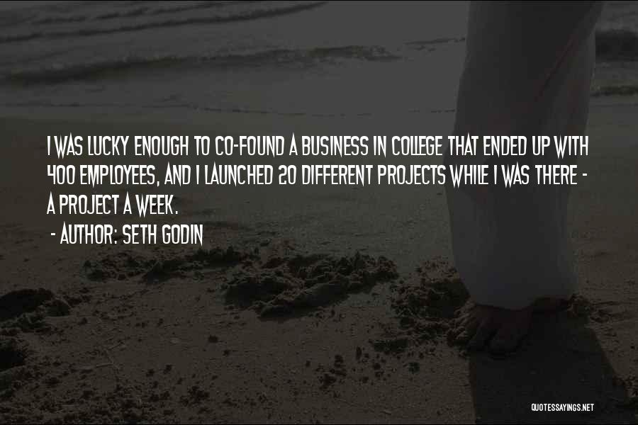 Seth Godin Quotes: I Was Lucky Enough To Co-found A Business In College That Ended Up With 400 Employees, And I Launched 20