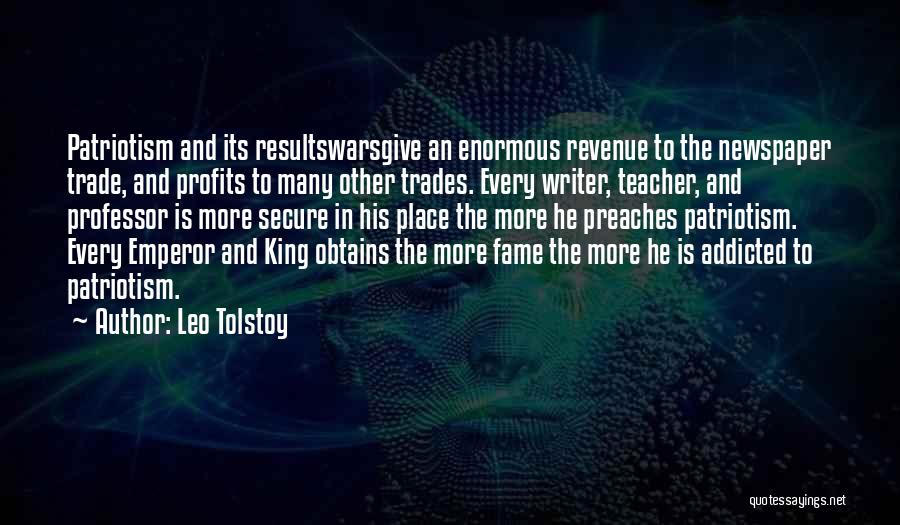 Leo Tolstoy Quotes: Patriotism And Its Resultswarsgive An Enormous Revenue To The Newspaper Trade, And Profits To Many Other Trades. Every Writer, Teacher,