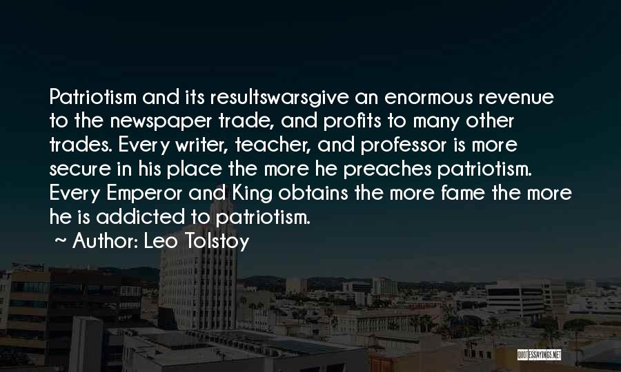 Leo Tolstoy Quotes: Patriotism And Its Resultswarsgive An Enormous Revenue To The Newspaper Trade, And Profits To Many Other Trades. Every Writer, Teacher,