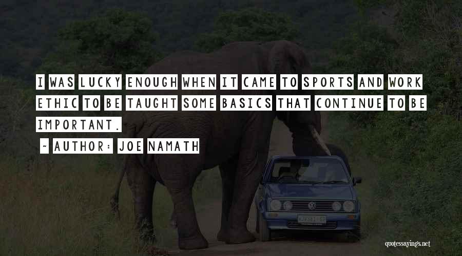 Joe Namath Quotes: I Was Lucky Enough When It Came To Sports And Work Ethic To Be Taught Some Basics That Continue To