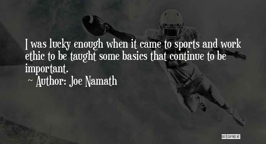 Joe Namath Quotes: I Was Lucky Enough When It Came To Sports And Work Ethic To Be Taught Some Basics That Continue To