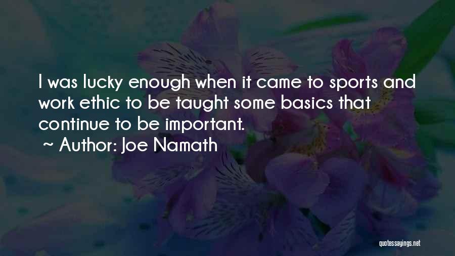 Joe Namath Quotes: I Was Lucky Enough When It Came To Sports And Work Ethic To Be Taught Some Basics That Continue To