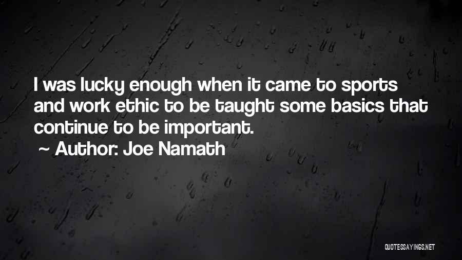 Joe Namath Quotes: I Was Lucky Enough When It Came To Sports And Work Ethic To Be Taught Some Basics That Continue To