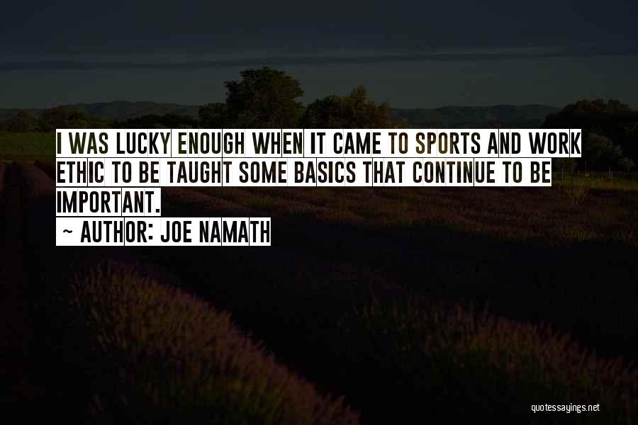 Joe Namath Quotes: I Was Lucky Enough When It Came To Sports And Work Ethic To Be Taught Some Basics That Continue To
