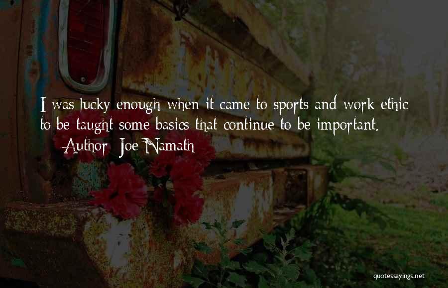 Joe Namath Quotes: I Was Lucky Enough When It Came To Sports And Work Ethic To Be Taught Some Basics That Continue To