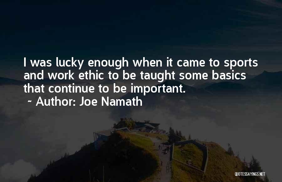 Joe Namath Quotes: I Was Lucky Enough When It Came To Sports And Work Ethic To Be Taught Some Basics That Continue To