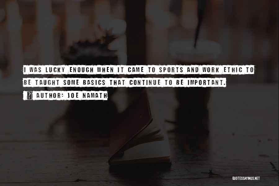 Joe Namath Quotes: I Was Lucky Enough When It Came To Sports And Work Ethic To Be Taught Some Basics That Continue To