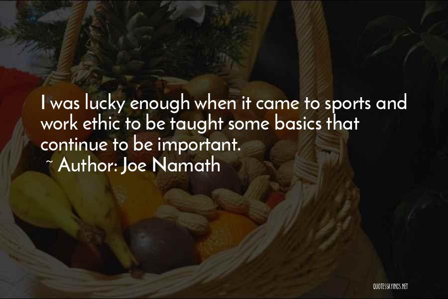 Joe Namath Quotes: I Was Lucky Enough When It Came To Sports And Work Ethic To Be Taught Some Basics That Continue To