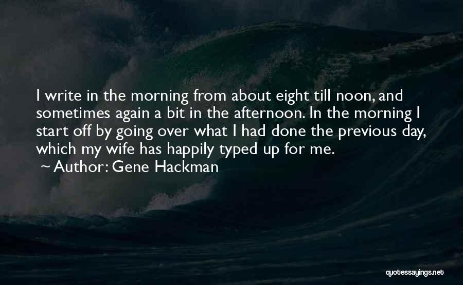 Gene Hackman Quotes: I Write In The Morning From About Eight Till Noon, And Sometimes Again A Bit In The Afternoon. In The