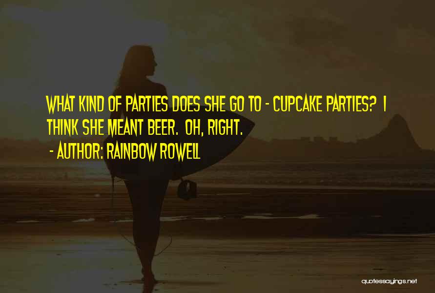 Rainbow Rowell Quotes: What Kind Of Parties Does She Go To - Cupcake Parties? I Think She Meant Beer. Oh, Right.