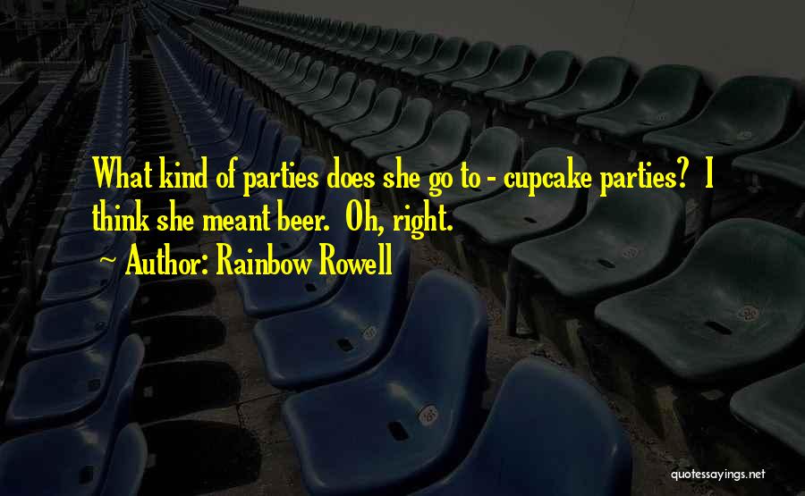 Rainbow Rowell Quotes: What Kind Of Parties Does She Go To - Cupcake Parties? I Think She Meant Beer. Oh, Right.