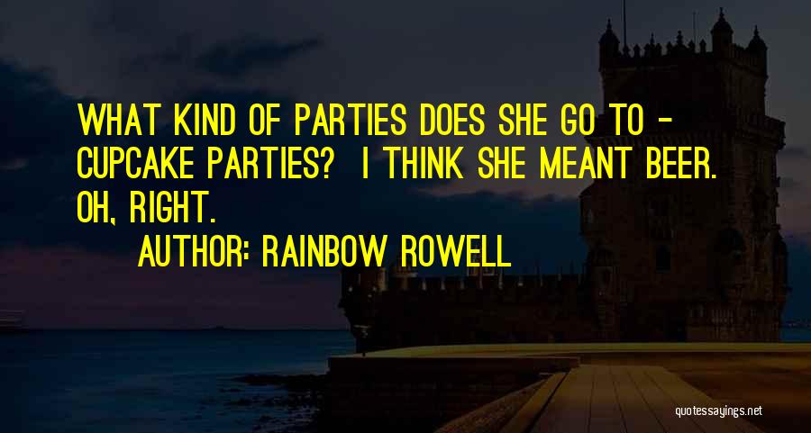 Rainbow Rowell Quotes: What Kind Of Parties Does She Go To - Cupcake Parties? I Think She Meant Beer. Oh, Right.