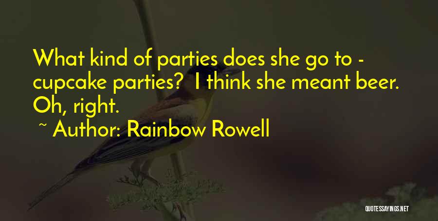Rainbow Rowell Quotes: What Kind Of Parties Does She Go To - Cupcake Parties? I Think She Meant Beer. Oh, Right.