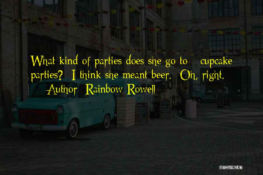 Rainbow Rowell Quotes: What Kind Of Parties Does She Go To - Cupcake Parties? I Think She Meant Beer. Oh, Right.