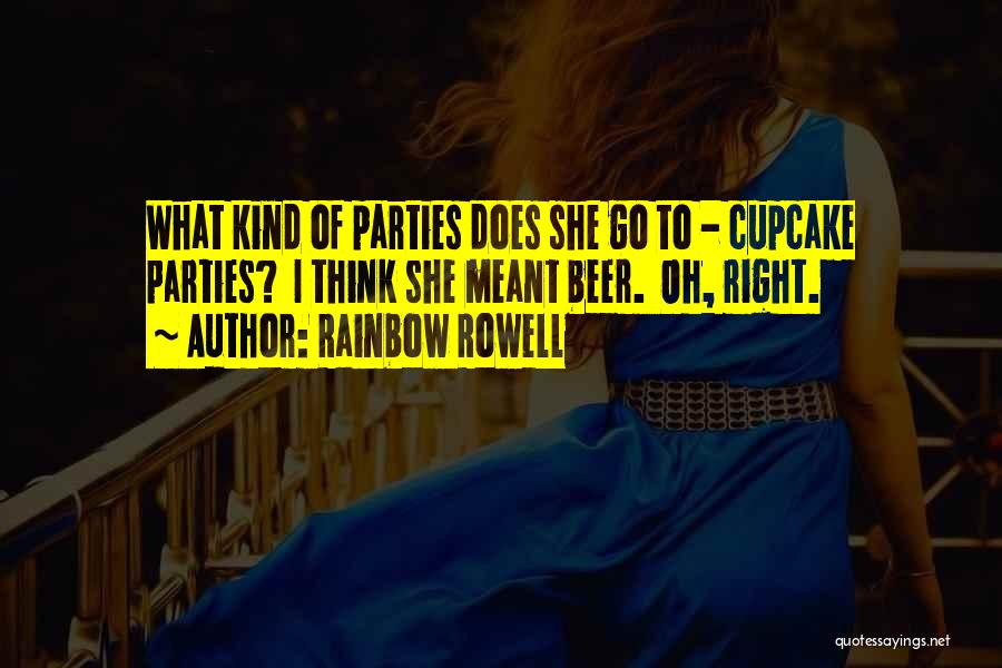 Rainbow Rowell Quotes: What Kind Of Parties Does She Go To - Cupcake Parties? I Think She Meant Beer. Oh, Right.