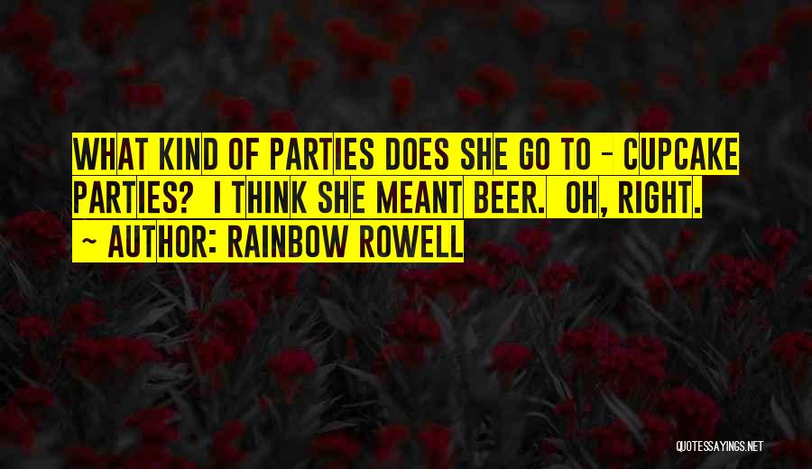 Rainbow Rowell Quotes: What Kind Of Parties Does She Go To - Cupcake Parties? I Think She Meant Beer. Oh, Right.