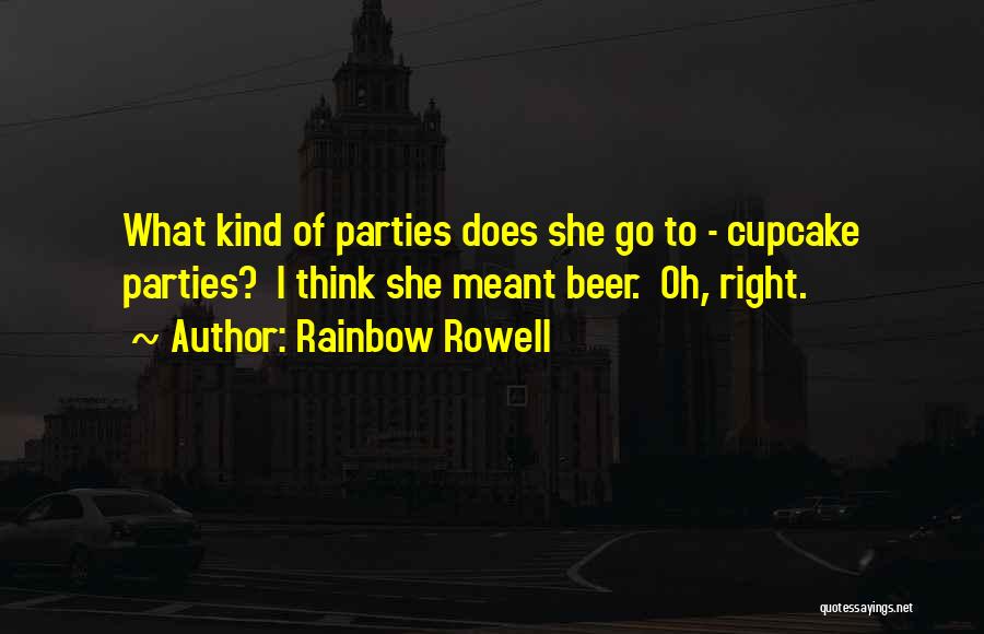 Rainbow Rowell Quotes: What Kind Of Parties Does She Go To - Cupcake Parties? I Think She Meant Beer. Oh, Right.