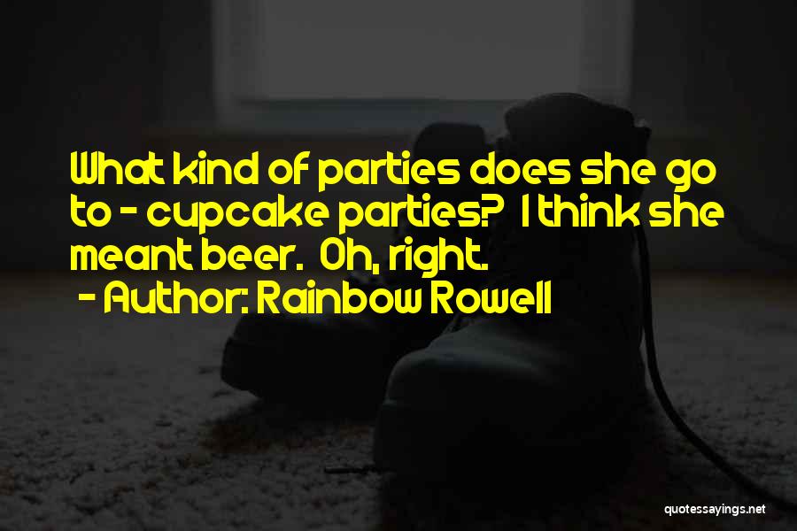 Rainbow Rowell Quotes: What Kind Of Parties Does She Go To - Cupcake Parties? I Think She Meant Beer. Oh, Right.