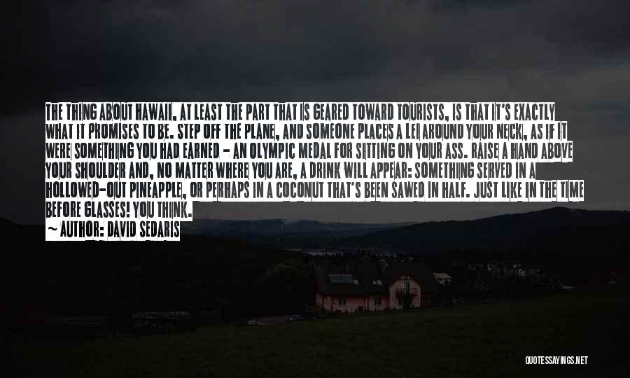 David Sedaris Quotes: The Thing About Hawaii, At Least The Part That Is Geared Toward Tourists, Is That It's Exactly What It Promises