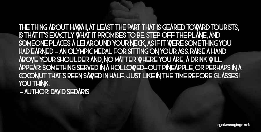 David Sedaris Quotes: The Thing About Hawaii, At Least The Part That Is Geared Toward Tourists, Is That It's Exactly What It Promises