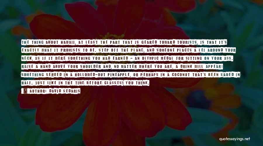 David Sedaris Quotes: The Thing About Hawaii, At Least The Part That Is Geared Toward Tourists, Is That It's Exactly What It Promises