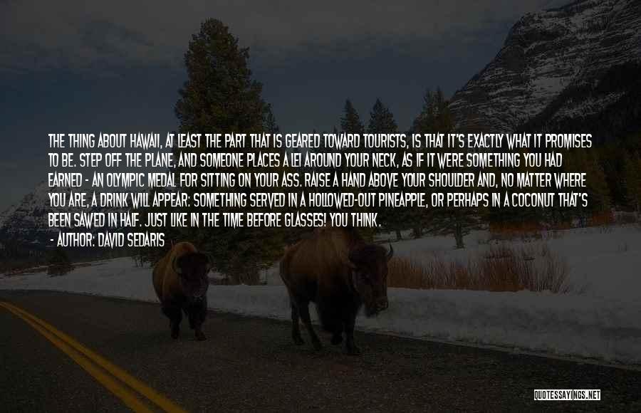 David Sedaris Quotes: The Thing About Hawaii, At Least The Part That Is Geared Toward Tourists, Is That It's Exactly What It Promises