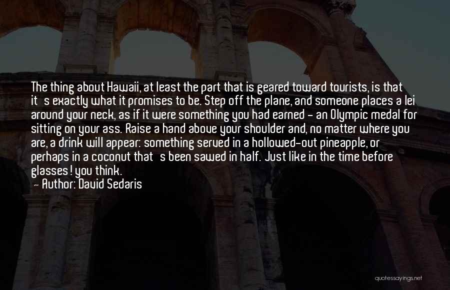 David Sedaris Quotes: The Thing About Hawaii, At Least The Part That Is Geared Toward Tourists, Is That It's Exactly What It Promises