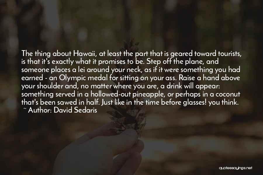 David Sedaris Quotes: The Thing About Hawaii, At Least The Part That Is Geared Toward Tourists, Is That It's Exactly What It Promises